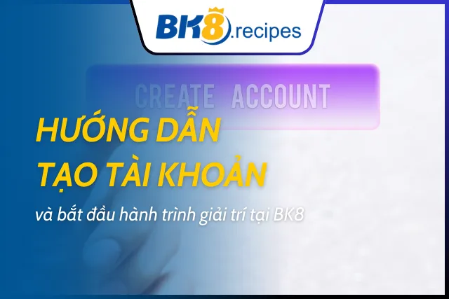 Cách đăng ký tài khoản và khám phá thế giới giải trí tại BK8